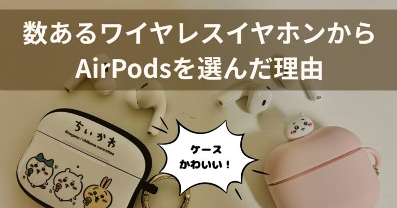 数あるワイヤレスイヤホンからAirPodsを選んだ理由