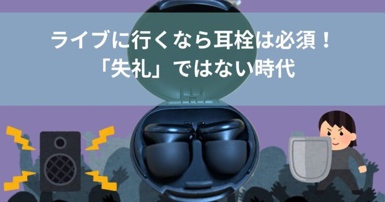 ライブに行くなら耳栓は必須！「失礼」ではない時代