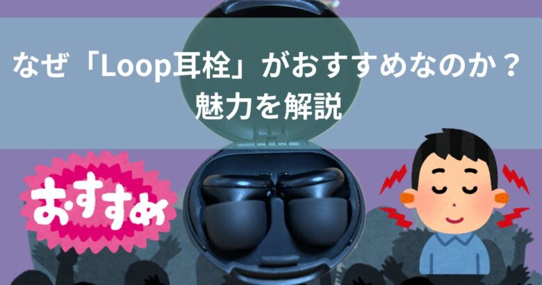 なぜ「Loop耳栓」がおすすめなのか？魅力を解説