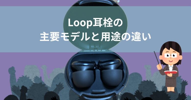 Loop耳栓の主要モデルと用途の違い